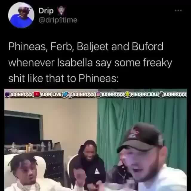 Drip Phineas, Ferb, Baljeet and Buford whenever Isabella say some ...