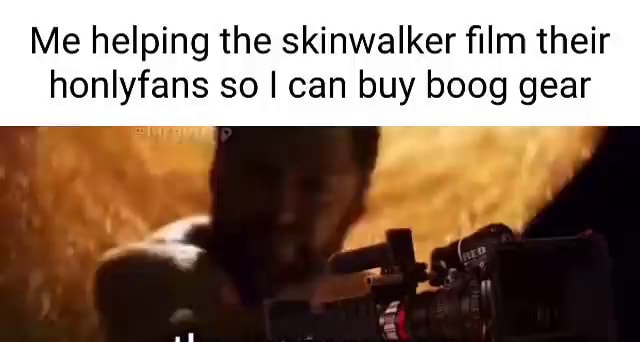 Me helping the skinwalker film their honlyfans so I can buy boog gear
