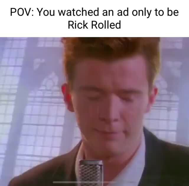 POV: You watched an ad only to be Rick Rolled - iFunny