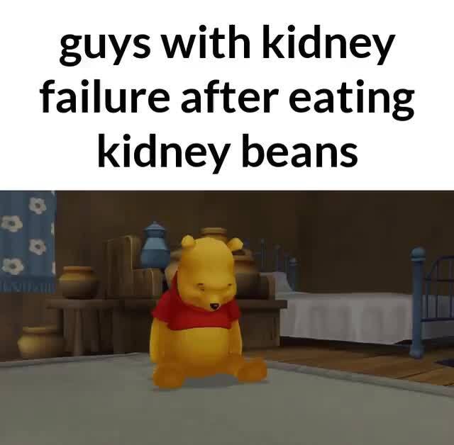 Guys with kidney failure after eating kidney beans iFunny