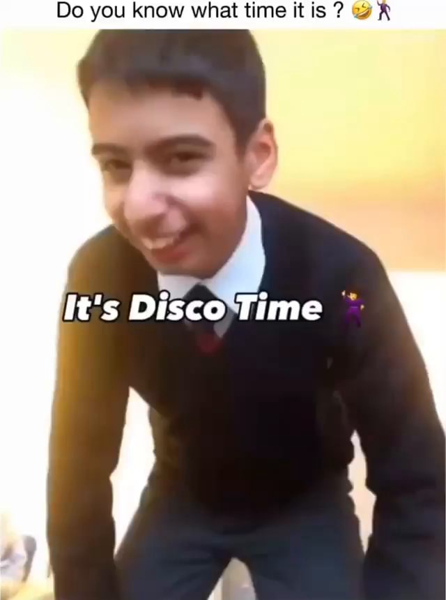Do you know what time it is ? It's Disco Time - iFunny