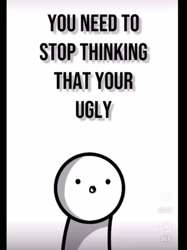 YOU NEED STOP THINKING THAT YOUR UGLY iFunny