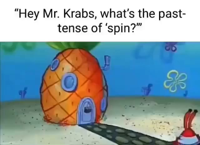 hey-mr-krabs-what-s-the-past-tense-of-spin