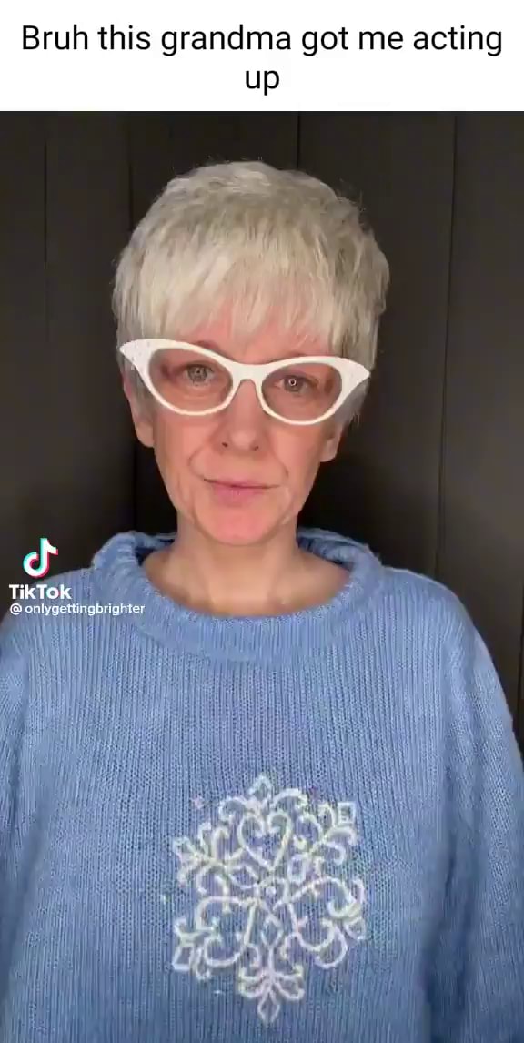 Bruh this grandma got me acting up TikTok onlygettingbrighter - iFunny