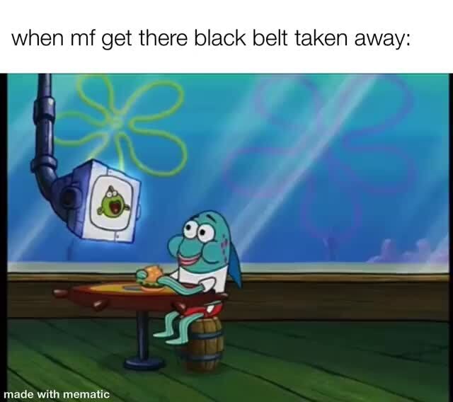 When mf get there black belt taken away iFunny