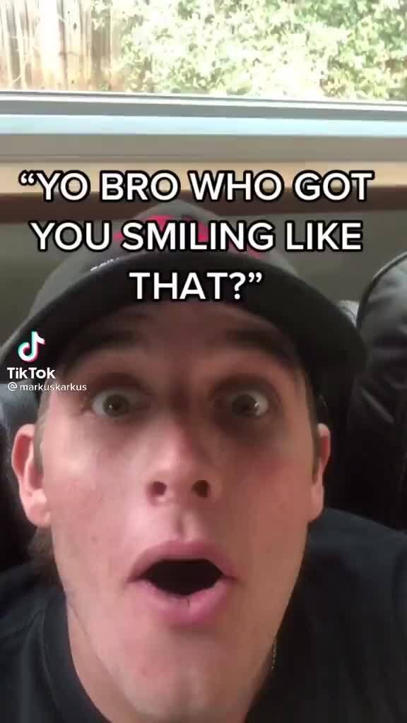 "YO BRO WHO GOT YOU SMILING LIKE THAT?" id TikTok rkus - iFunny