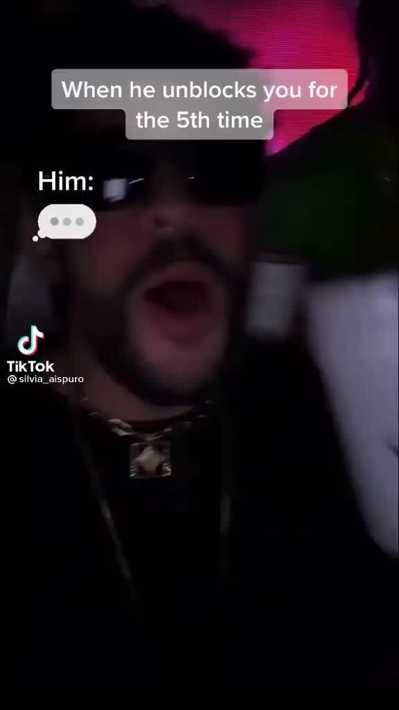 When he unblocks you for the Sth time Him TikTok iFunny