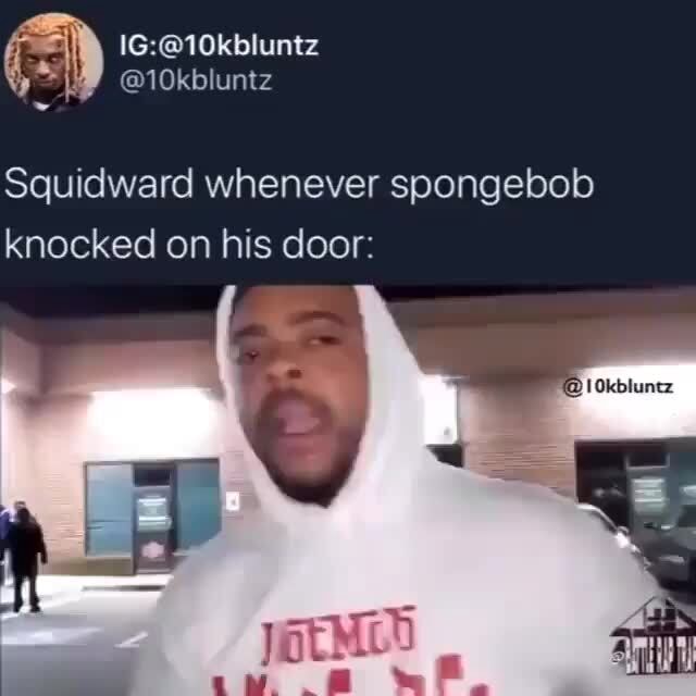 Squidward whenever spongebob knocked on his door: - iFunny