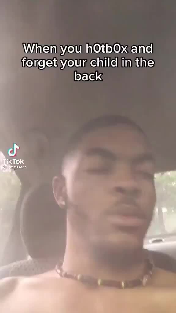 When You HOtbOx And Forget Your Child In The Back TikTok IFunny