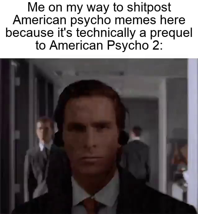 Me On My Way To Shitpost American Psycho Memes Here Because It's 