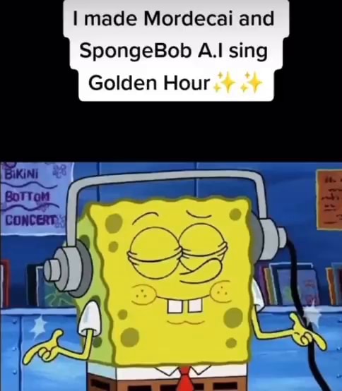 I Made Mordecai And Spongebob Sing Golden Hour - Ifunny