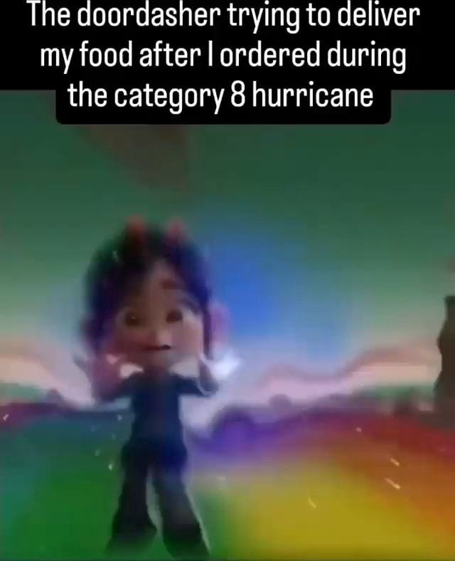 The doordasher trying to deliver my food after I ordered during the category 8 hurricane - iFunny