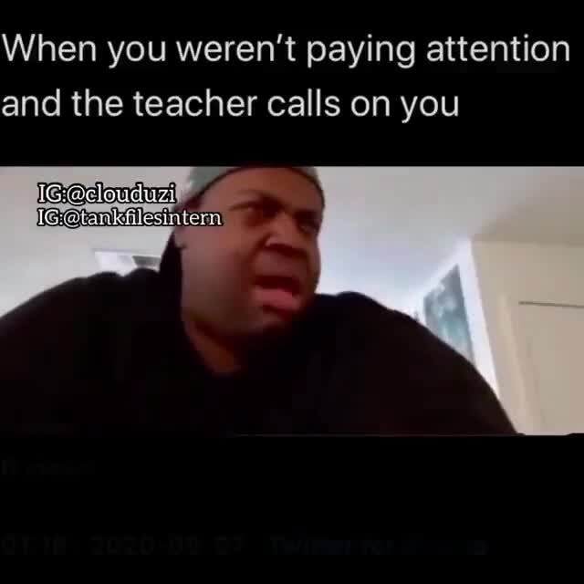 When you weren't paying attention and the teacher calls on you - iFunny