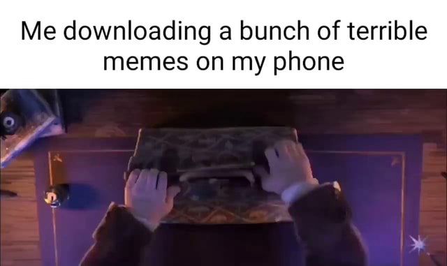 Me downloading a bunch of terrible memes on my phone - iFunny