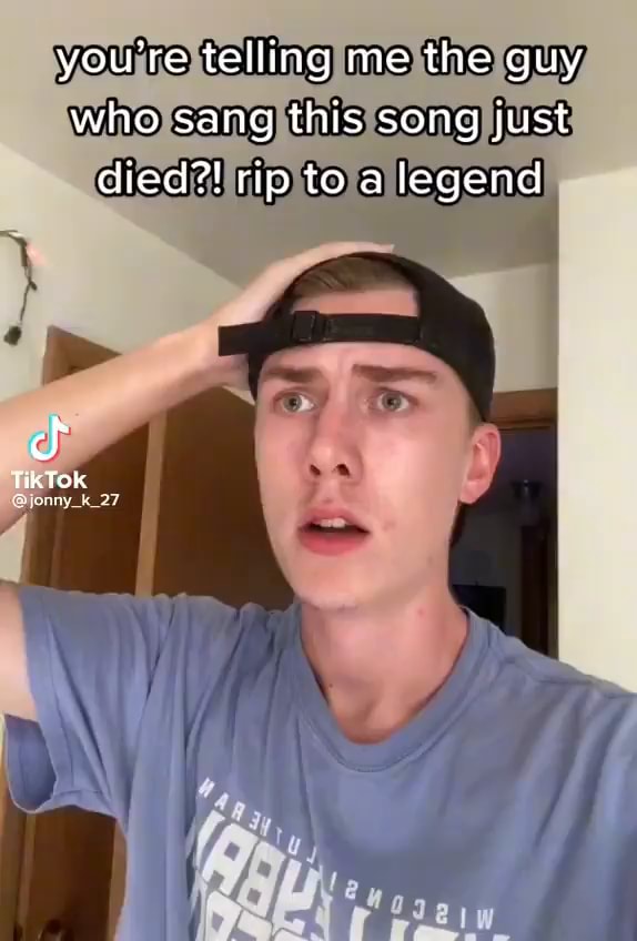 You re telling me the guy who sang this song just died rip to a