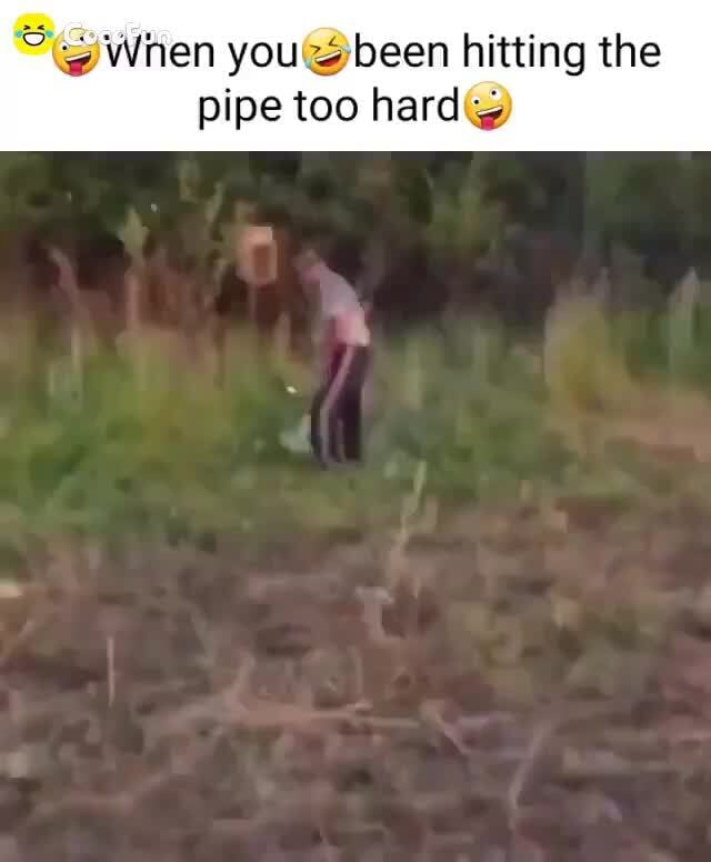 When you been hitting the pipe too hard iFunny