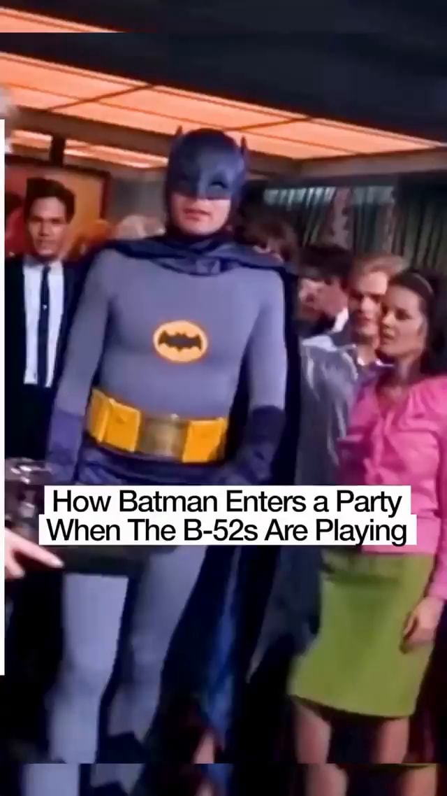 AN IHow Batman Enters Party When The B-52s Are Playing - iFunny
