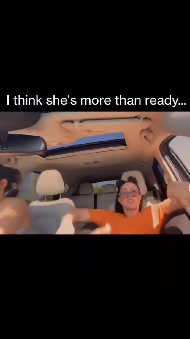 I think She's she's more more than ready... iFunny