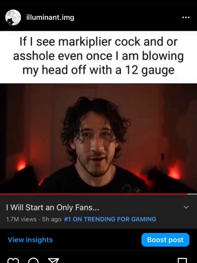 Illuminant. img If I see markiplier cock and or asshole even once I am