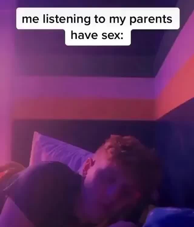 Me listening to my parents have sex: - iFunny