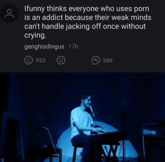 Ifunny Thinks Everyone Who Uses Porn Is An Addict Because Their Weak