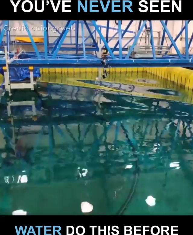 YOU'VE NEVER SEEN WATER DO THIS BEFORE - iFunny