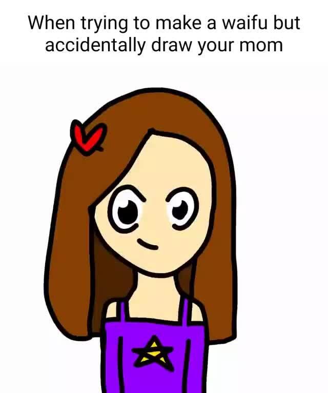 When trying to make a waifu but accidentally draw your mom - iFunny