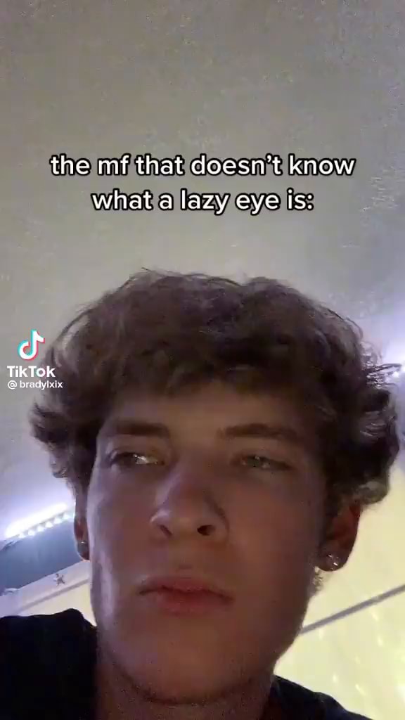 The mf that doesn't know what a lazy eye is cf TikTok S brady iFunny