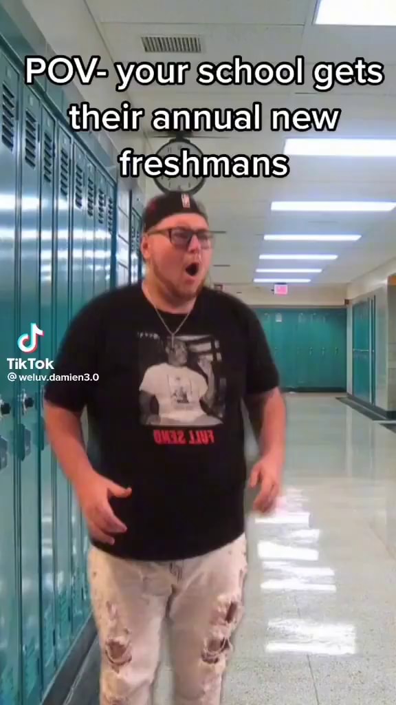 POV- your school gets their annual new freshmae cf Tik TOK - iFunny