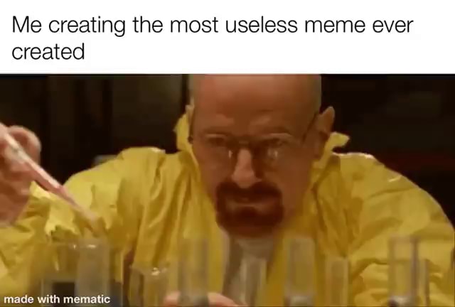 Me creating the most useless meme ever created made with - iFunny