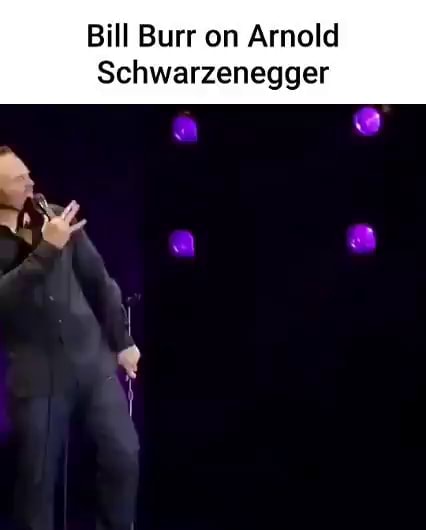 Bill Burr on Arnold Schwarzenegger - iFunny