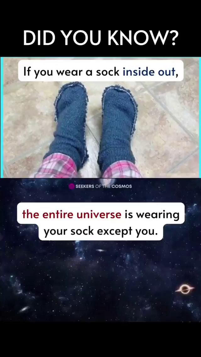 DID YOU KNOW? If you wear a sock inside out, SEEKERS 'COSMOS the entire