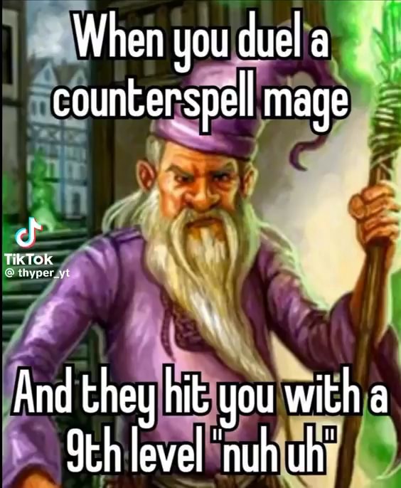 When you duel a counterspell mage And they hit you with a level 'nuh uh