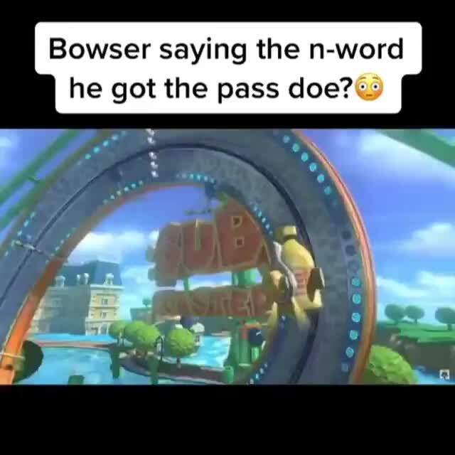 bowser-saying-the-n-word-he-got-the-pass-doe-ifunny