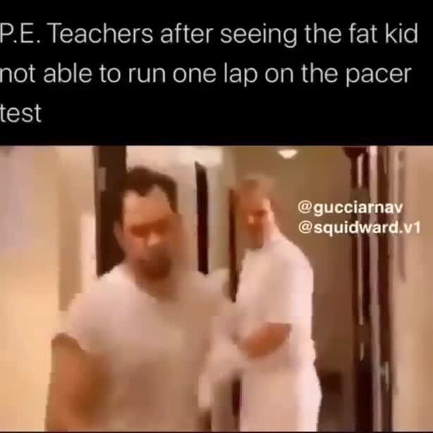 P.E. Teachers after seeing the fat kid ot able to run one lap on the