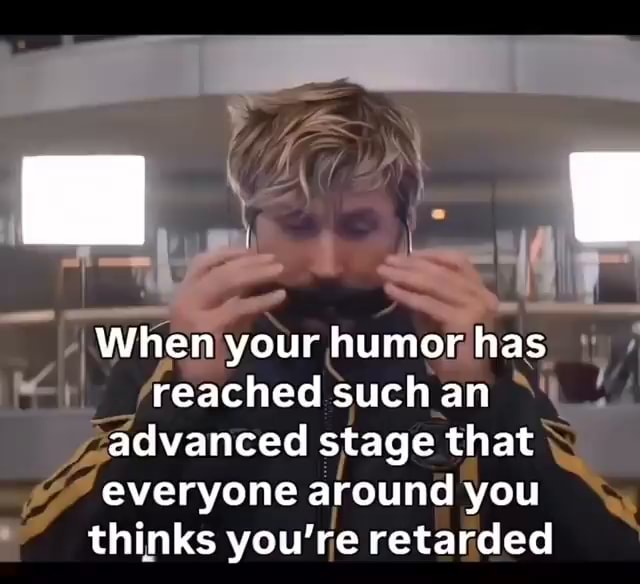 When your humor has reached such an advanced stage that everyone around ...