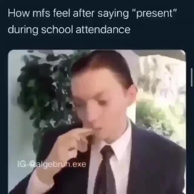 How mfs feel after saying "present" during school attendance iFunny