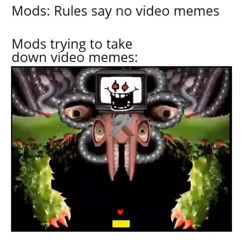 Mods: Rules say no video memes Mods trying to take down video memes ...