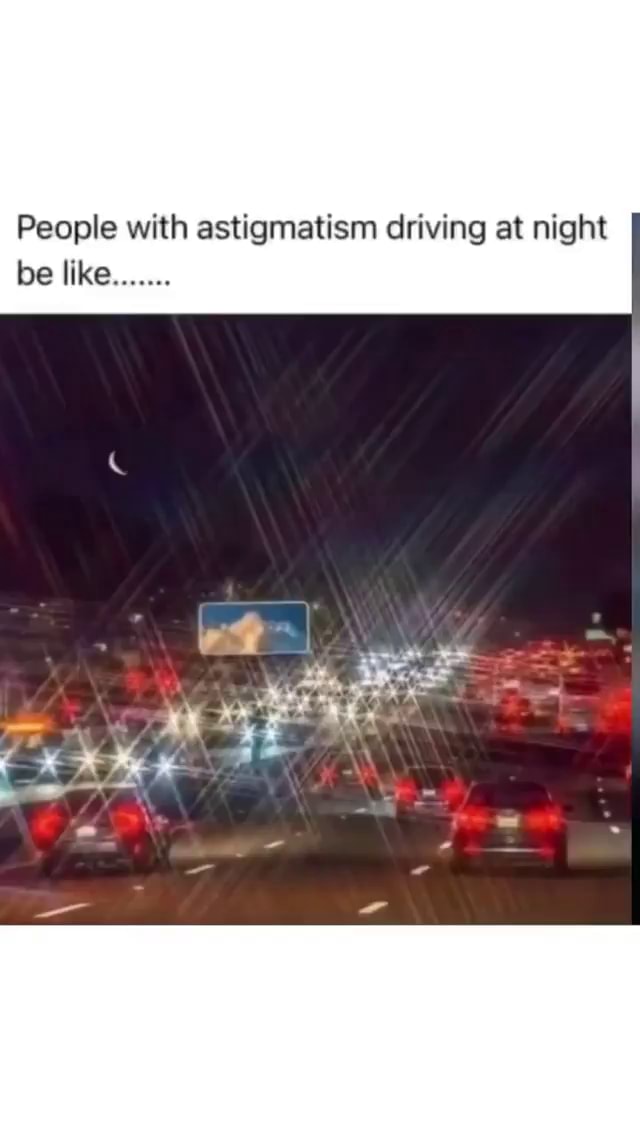 People With Astigmatism Driving At Night Be Like IFunny   7b331eafb0a941b1a4a6feb887870e228ce09828909045bdf8e0a8d53290f4d3 3 