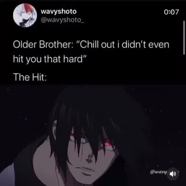 Older Brother: "Chill out i didn't even hit you that hard" The Hit: 4 ...