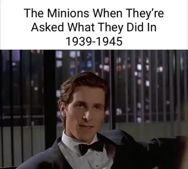 The Minions When They're Asked What They Did In 19391945 iFunny