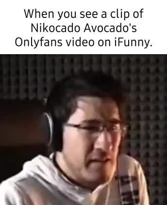 When you see a clip of Nikocado Avocado's Onlyfans video on iFunny. EX