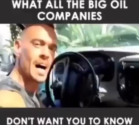 WHAT ALL THE BIG OIL COMPANIES DON'T WANT YOU TO KNOW - iFunny