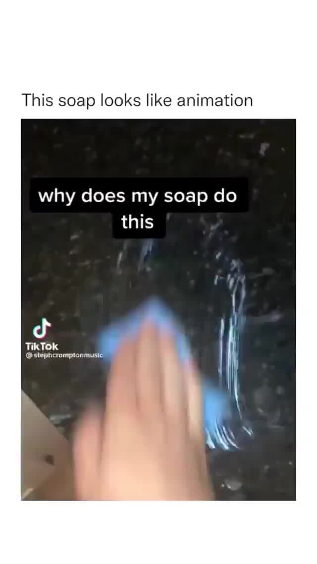This soap looks like animation why does my soap do this If TikTok stephcromptonmusic iFunny