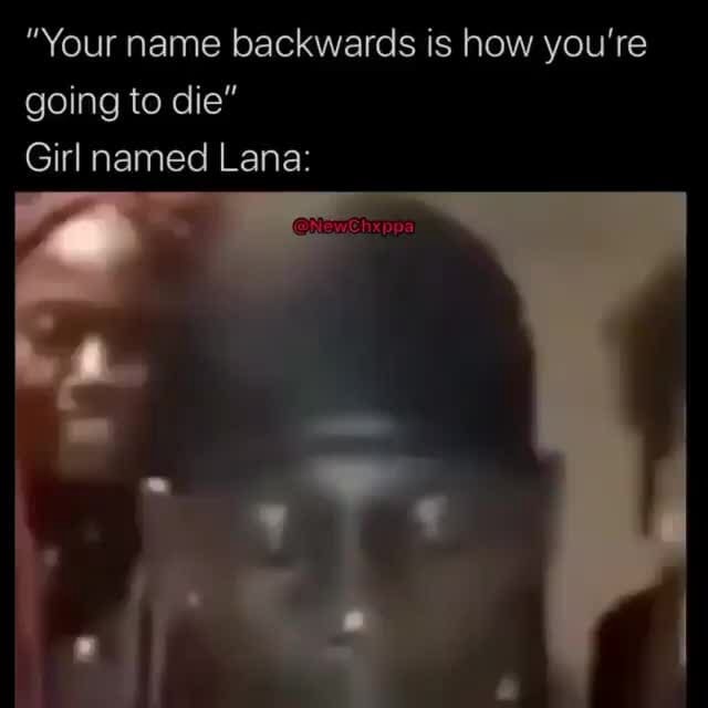 Your Name Backwards Is How You Re Going To Die Ifunny Your Name Backwards Is How You Re Going To Die Ifunny