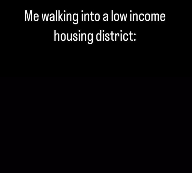 me-walking-into-a-low-income-housing-district-ifunny