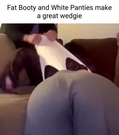 Fat Booty and White Panties make a great wedgie - iFunny