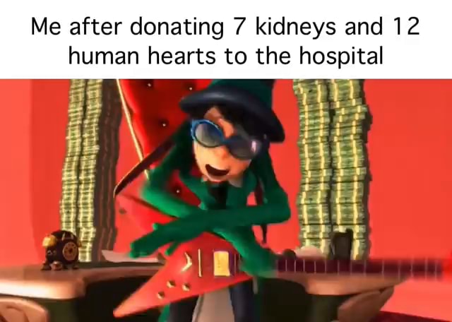 Me after donating 7 kidneys and 12 human hearts to the hospital Be - iFunny