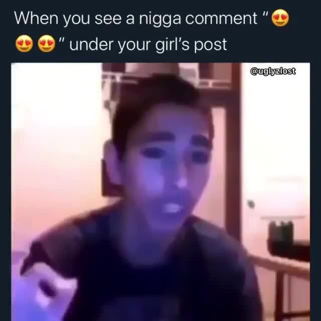 When you see a nigga comment under your girl's post - iFunny