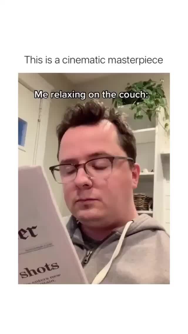 This is a cinematic masterpiece Me relaxing on the couch iFunny